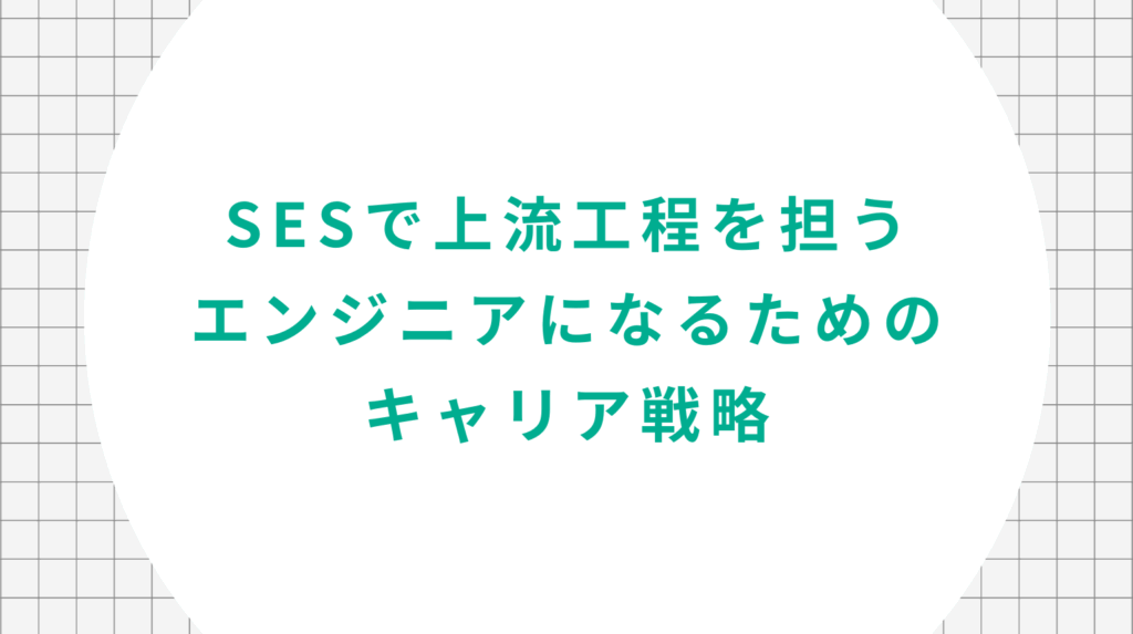 SESで上流工程を担うエンジニアになるためのキャリア戦略