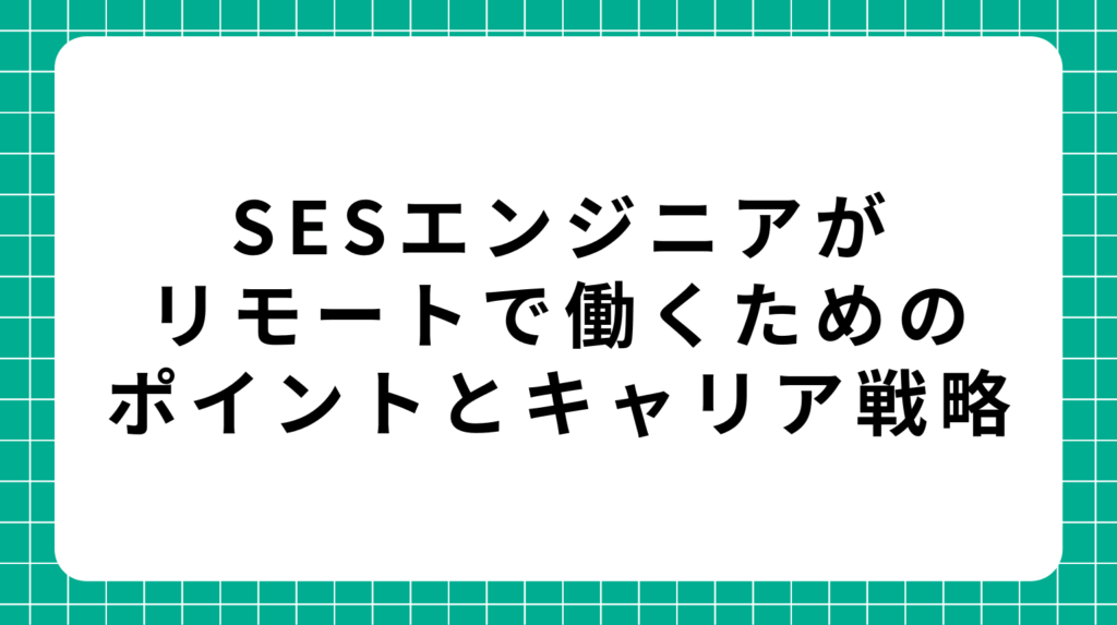 SESエンジニアがリモートで働くためのポイントとキャリア戦略