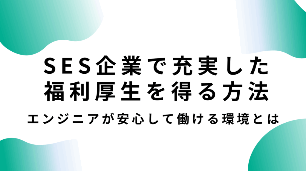 SES企業で充実した福利厚生を得る方法｜エンジニアが安心して働ける環境とは