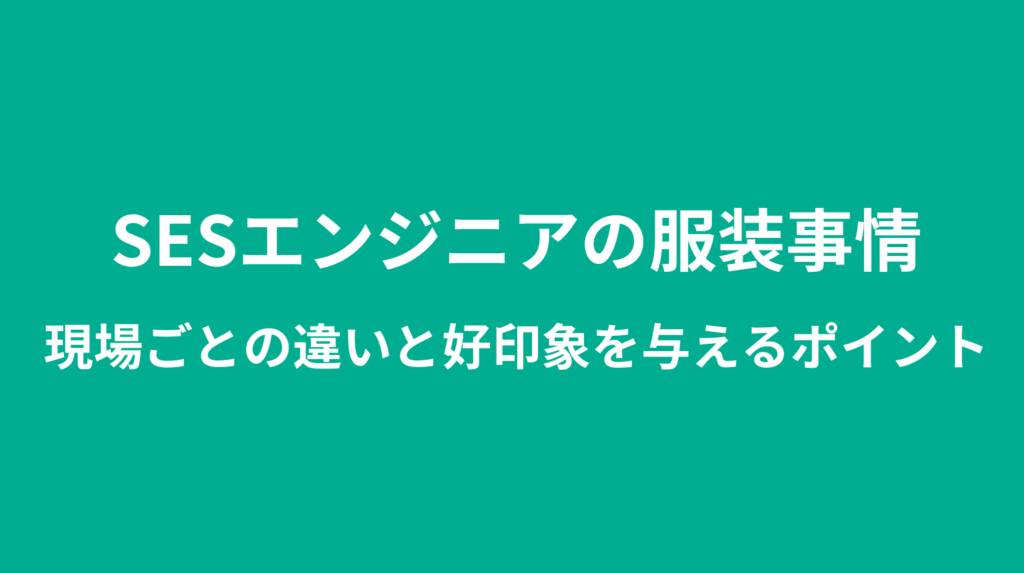 SESエンジニアの服装事情｜現場ごとの違いと好印象を与えるポイント