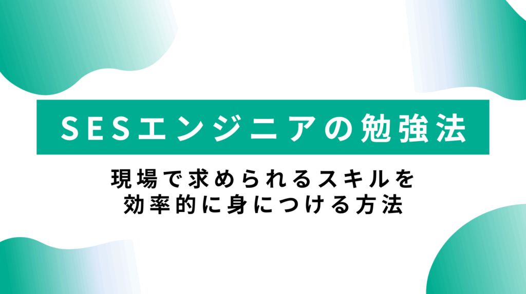 SESエンジニアの勉強法｜現場で求められるスキルを効率的に身につける方法