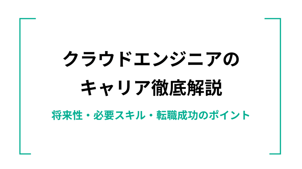 クラウドエンジニアのキャリア徹底解説｜将来性・必要スキル・転職成功のポイント