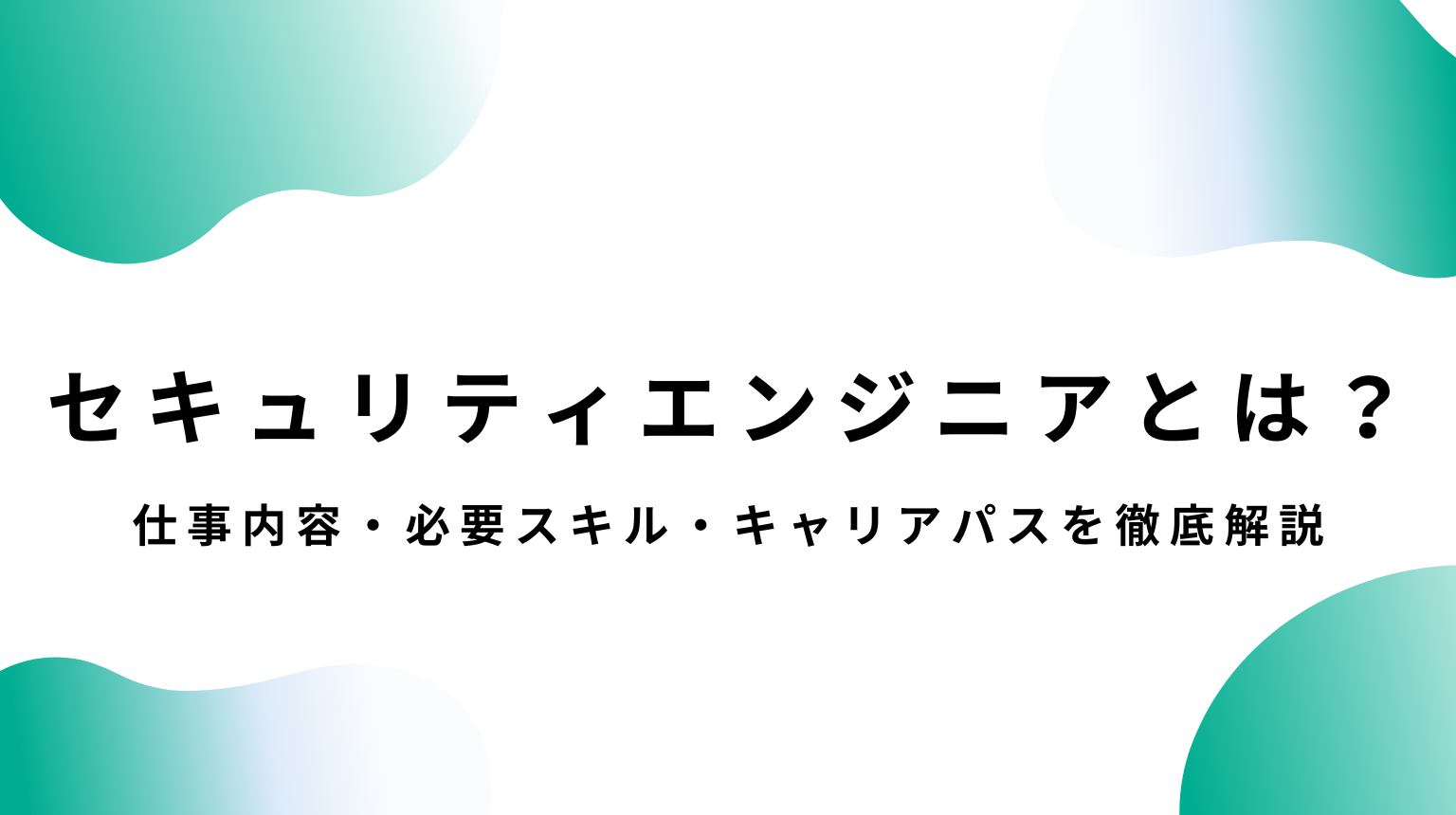 セキュリティエンジニアとは？仕事内容・必要スキル・キャリアパスを徹底解説