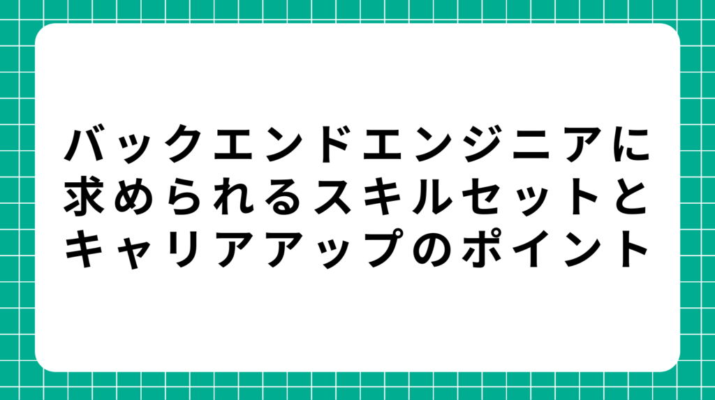 バックエンドエンジニアに求められるスキルセットとキャリアアップのポイント