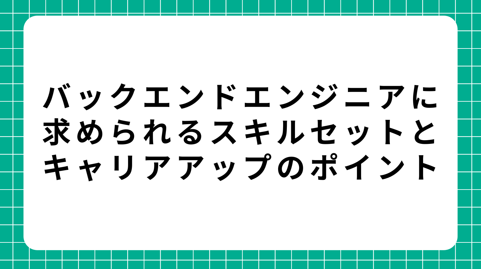 バックエンドエンジニアに求められるスキルセットとキャリアアップのポイント