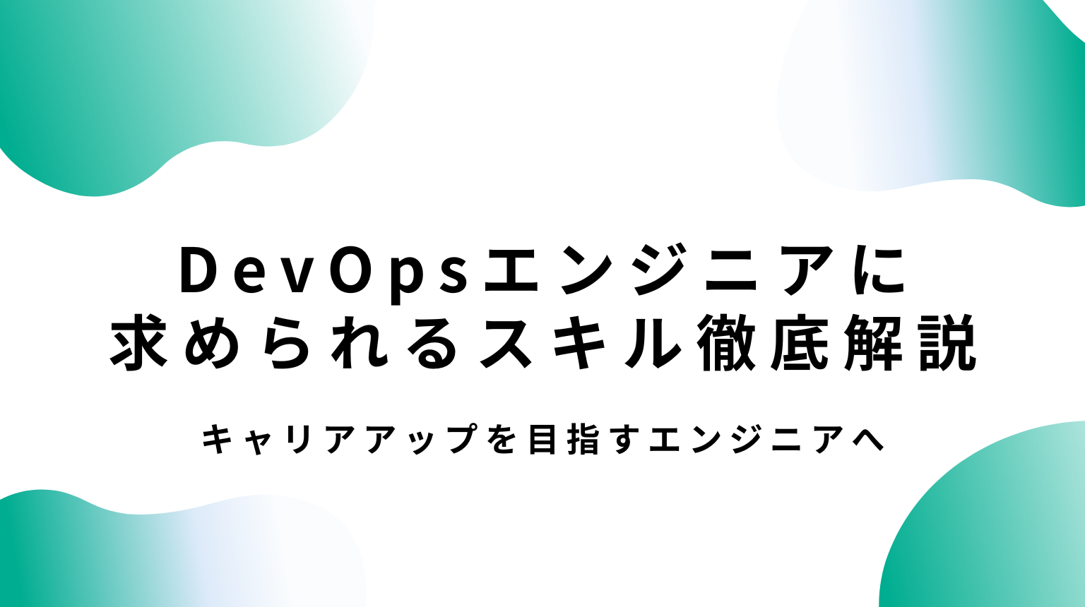 DevOpsエンジニアに求められるスキル徹底解説｜キャリアアップを目指すエンジニアへ