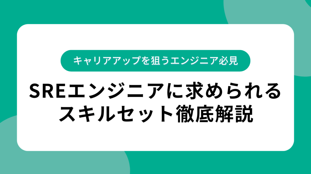 SREエンジニアに求められるスキルセット徹底解説|キャリアアップを狙うエンジニア必見