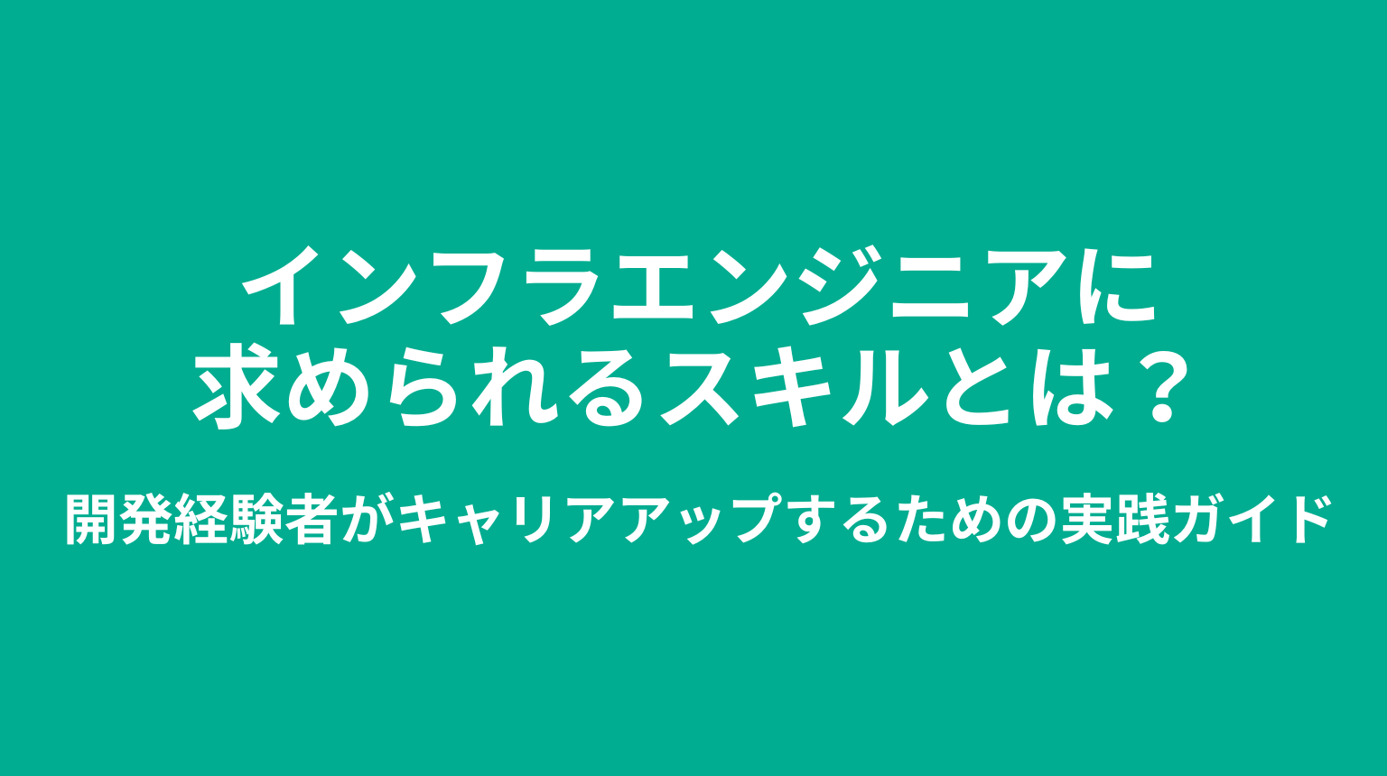 インフラエンジニアに求められるスキルとは?開発経験者がキャリアアップするための実践ガイド