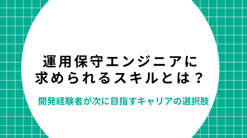 運用保守エンジニアに求められるスキルとは?開発経験者が次に目指すキャリアの選択肢