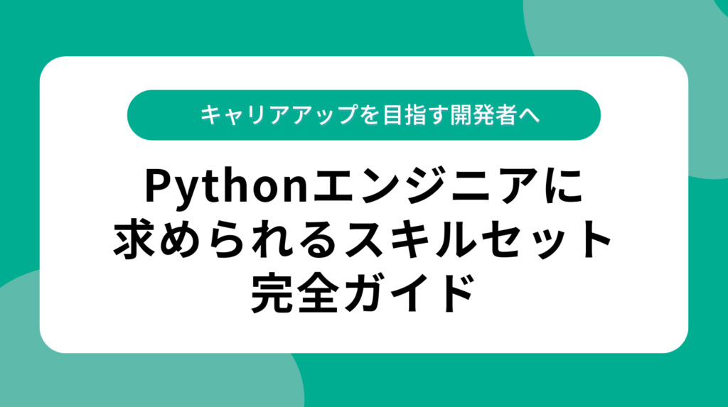 Pythonエンジニアに求められるスキルセット完全ガイド|キャリアアップを目指す開発者へ