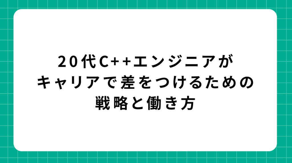 20代C++エンジニアがキャリアで差をつけるための戦略と働き方