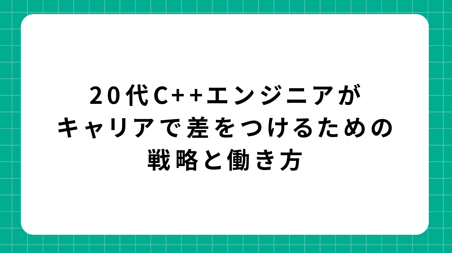 20代C++エンジニアがキャリアで差をつけるための戦略と働き方