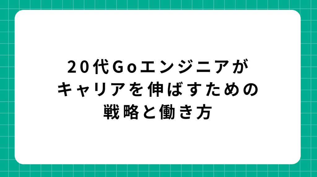 20代Goエンジニアがキャリアを伸ばすための戦略と働き方