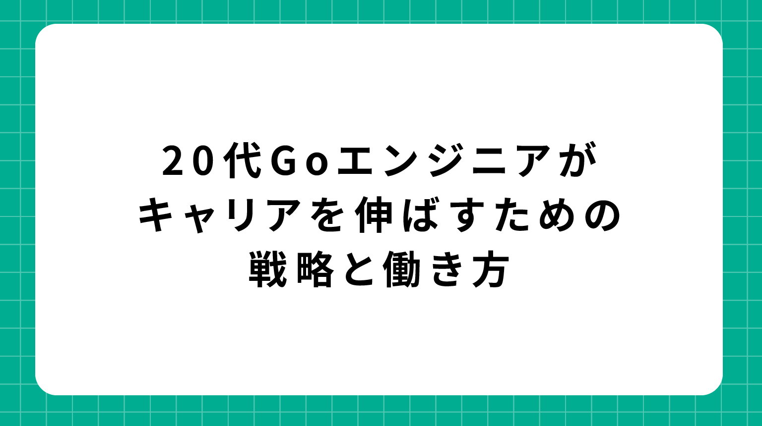 20代Goエンジニアがキャリアを伸ばすための戦略と働き方