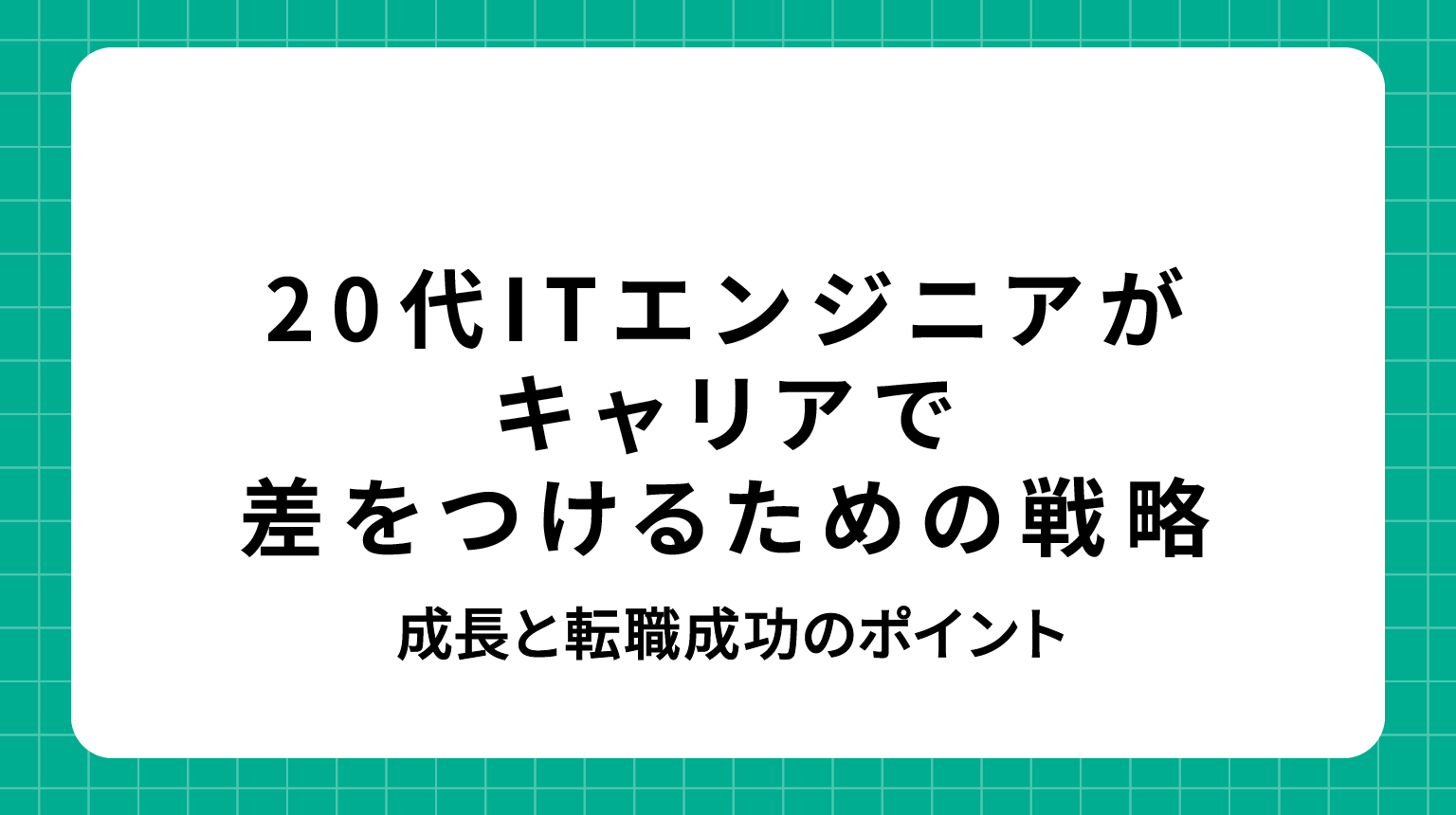 20代ITエンジニアがキャリアで差をつけるための戦略｜成長と転職成功のポイント