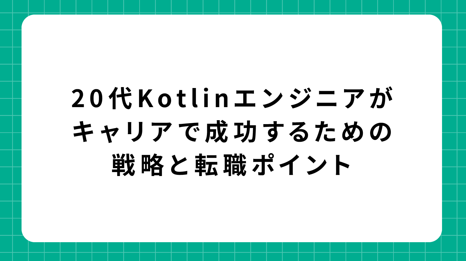 20代Kotlinエンジニアがキャリアで成功するための戦略と転職ポイント
