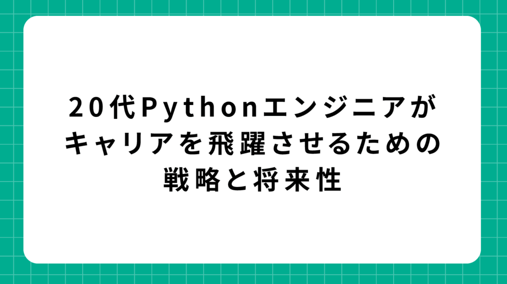 20代Pythonエンジニアがキャリアを飛躍させるための戦略と将来性