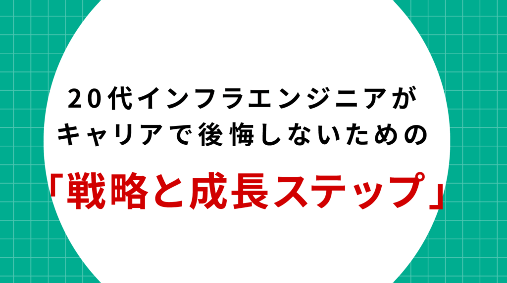 20代インフラエンジニアがキャリアで後悔しないための戦略と成長ステップ