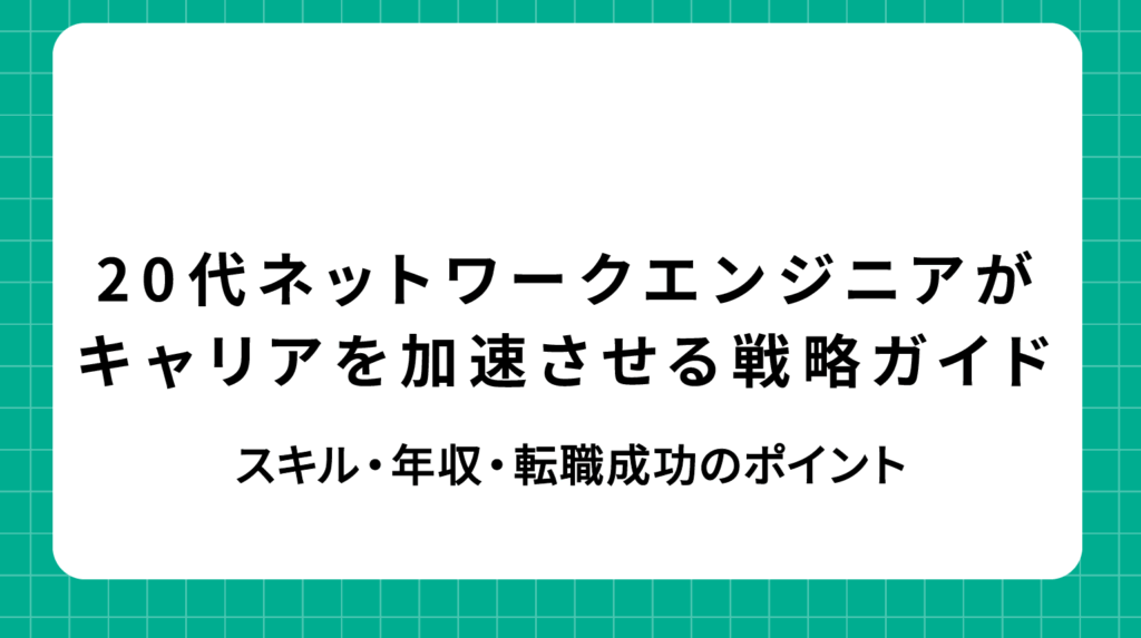 20代ネットワークエンジニアがキャリアを飛躍させる戦略ガイド