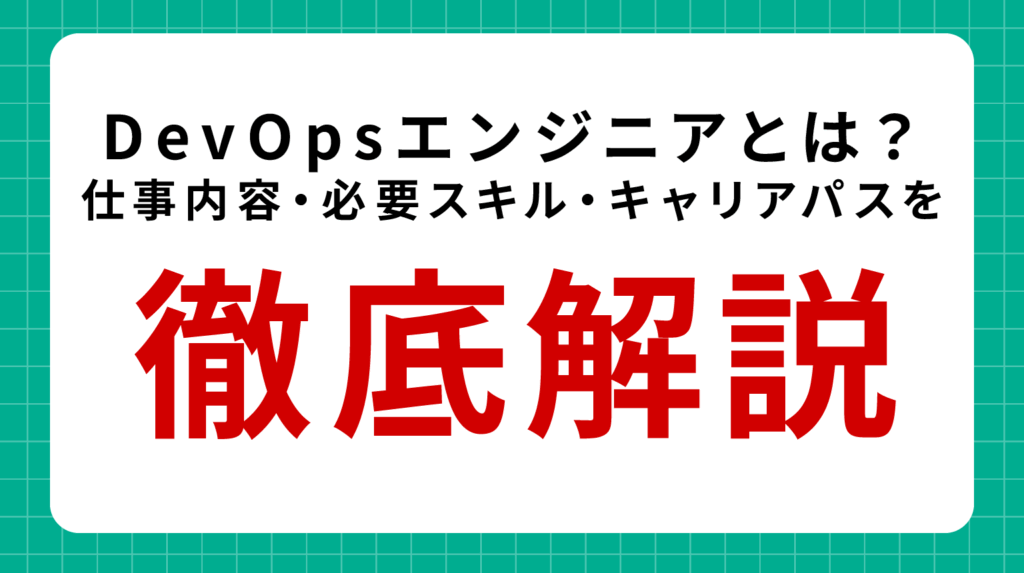 DevOpsエンジニアとは？仕事内容・必要スキル・キャリアパスを徹底解説
