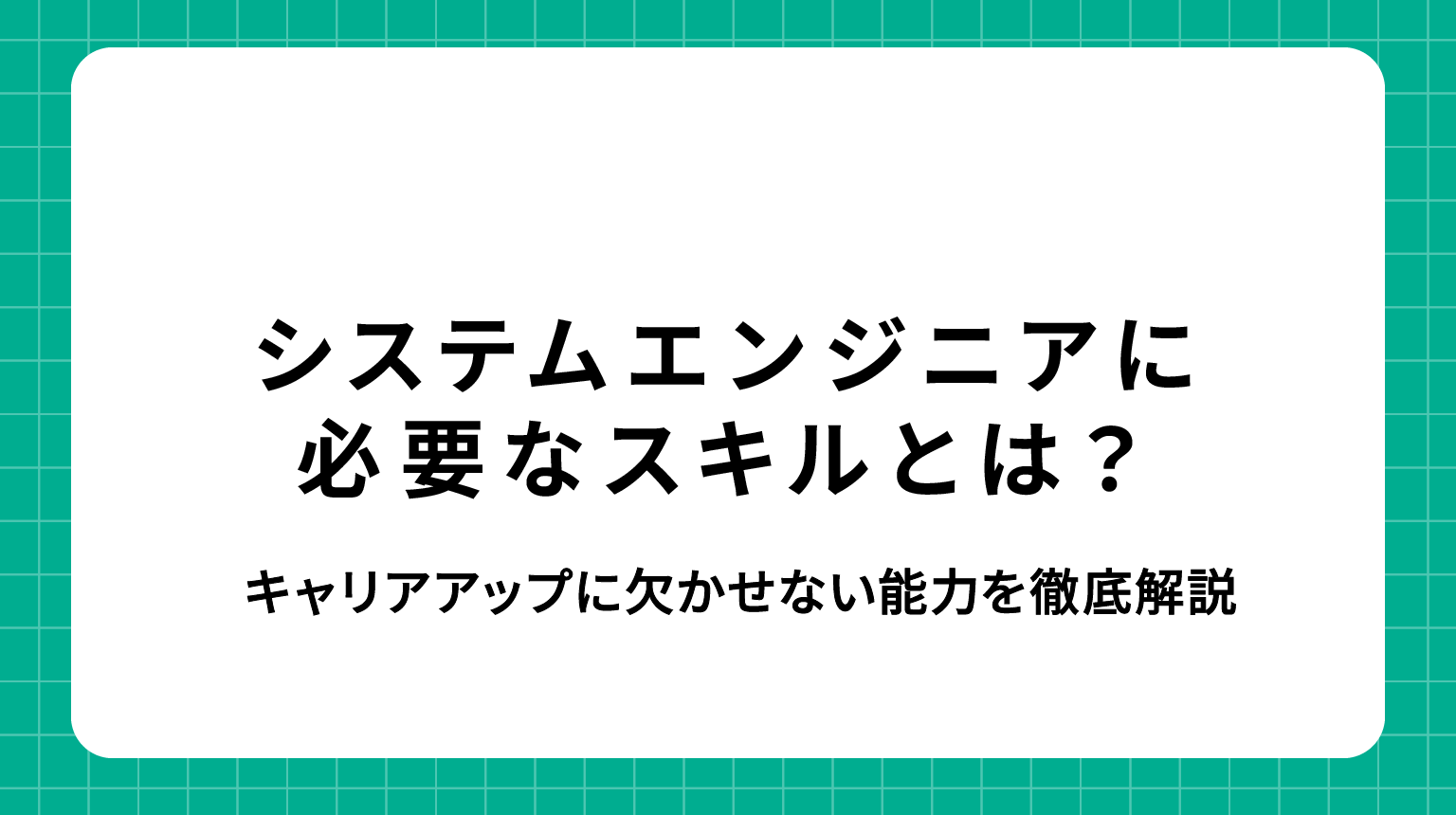システムエンジニアに必要なスキルとは?キャリアアップに欠かせない能力を徹底解説