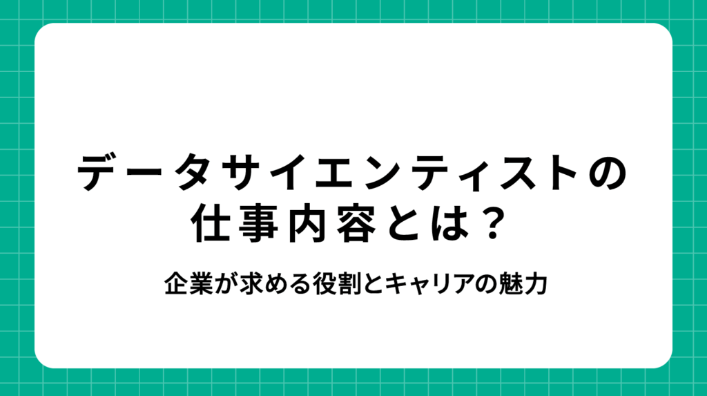 データサイエンティスト 仕事内容｜企業が求める役割とキャリアの魅力