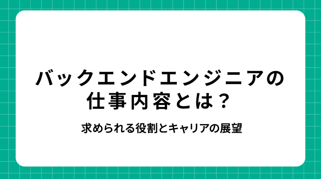 バックエンドエンジニアの仕事内容｜求められる役割とキャリアの展望