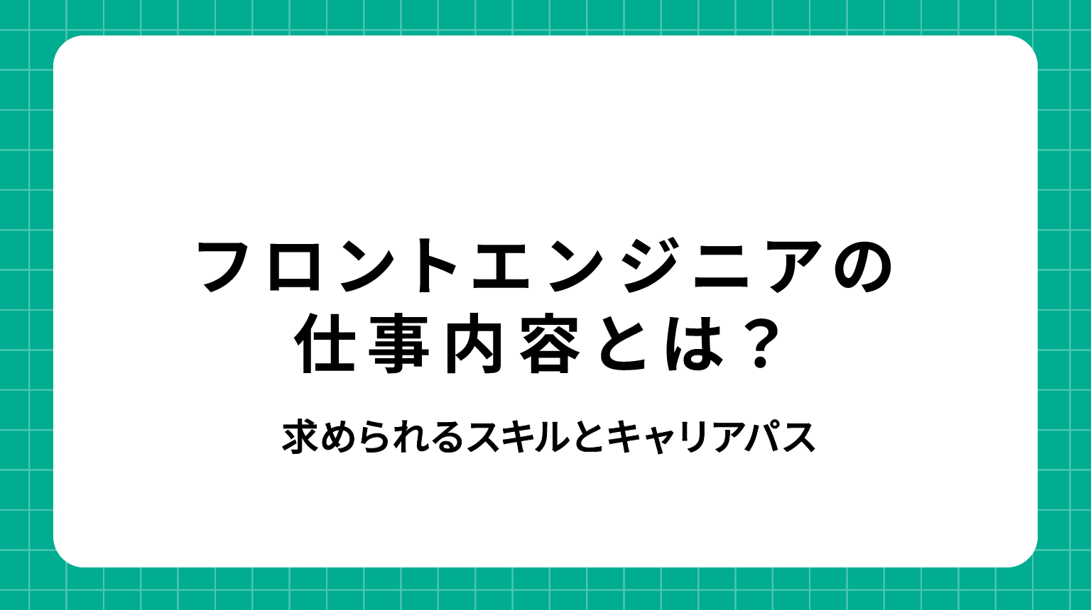 フロントエンドエンジニア 仕事内容｜求められるスキルとキャリアパス
