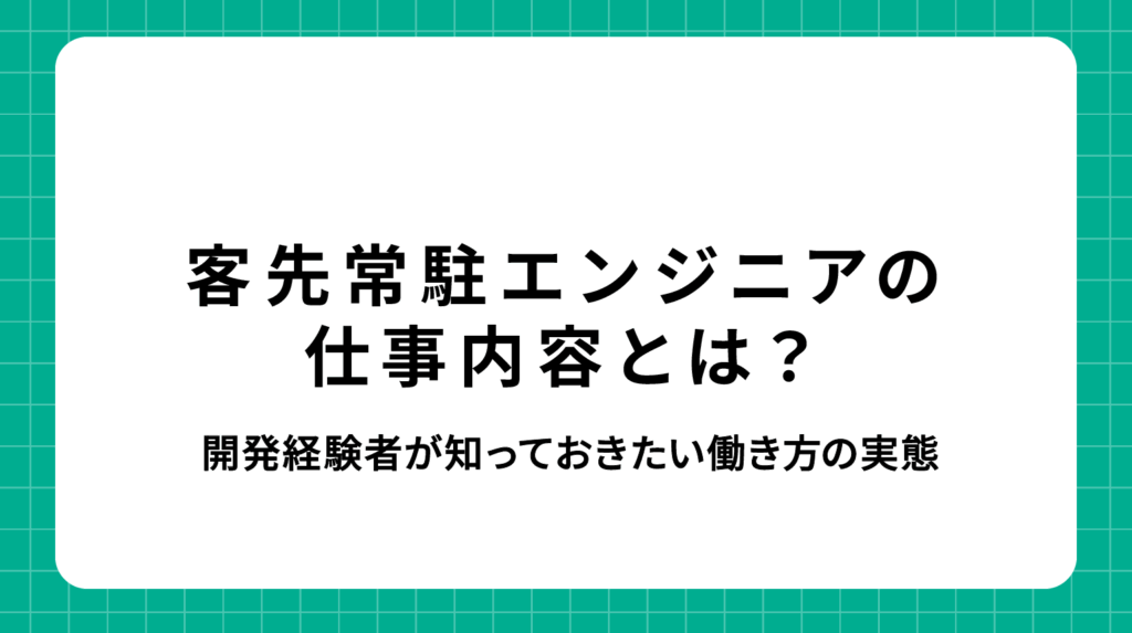 客先常駐エンジニアの仕事内容とは？開発経験者が知っておきたい働き方の実態
