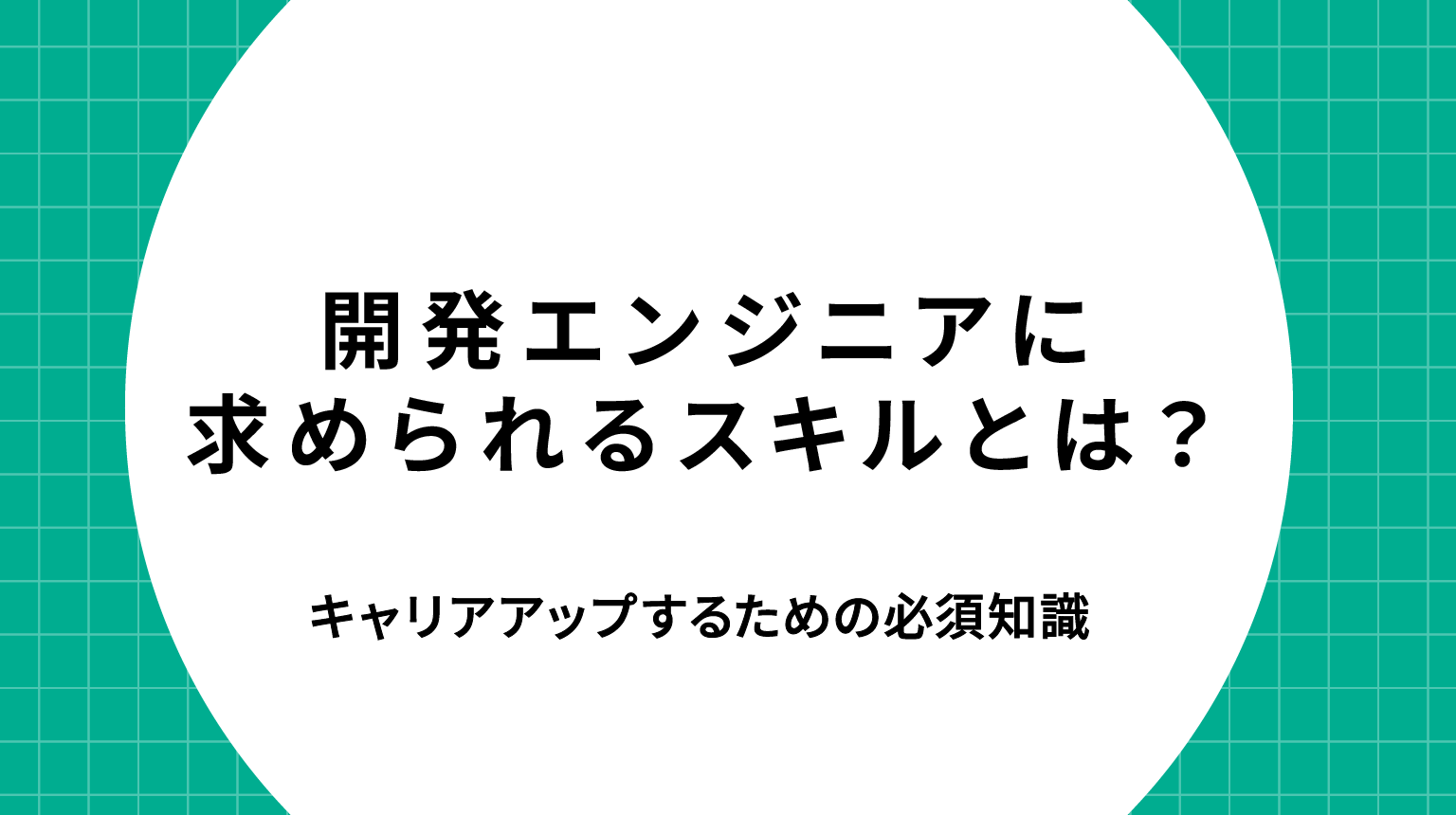 開発エンジニアに求められるスキルとは？経験者がキャリアアップするための必須知識