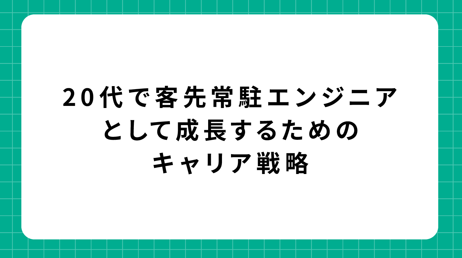 20代で客先常駐エンジニアとして成長するためのキャリア戦略