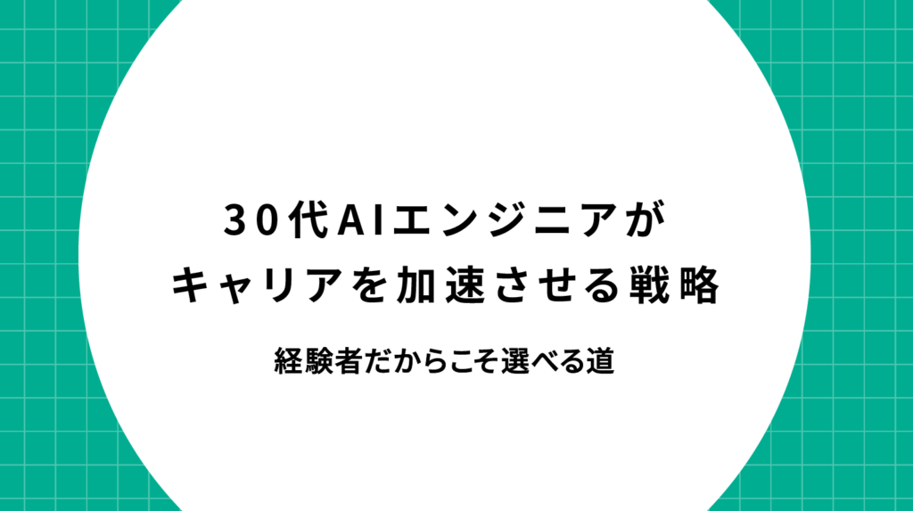 30代AIエンジニアがキャリアを加速させる転職戦略｜経験者だからこそ選べる道