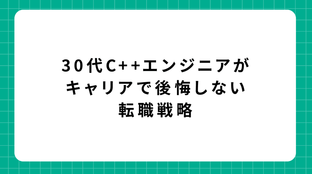 30代C++エンジニアがキャリアで後悔しない転職戦略