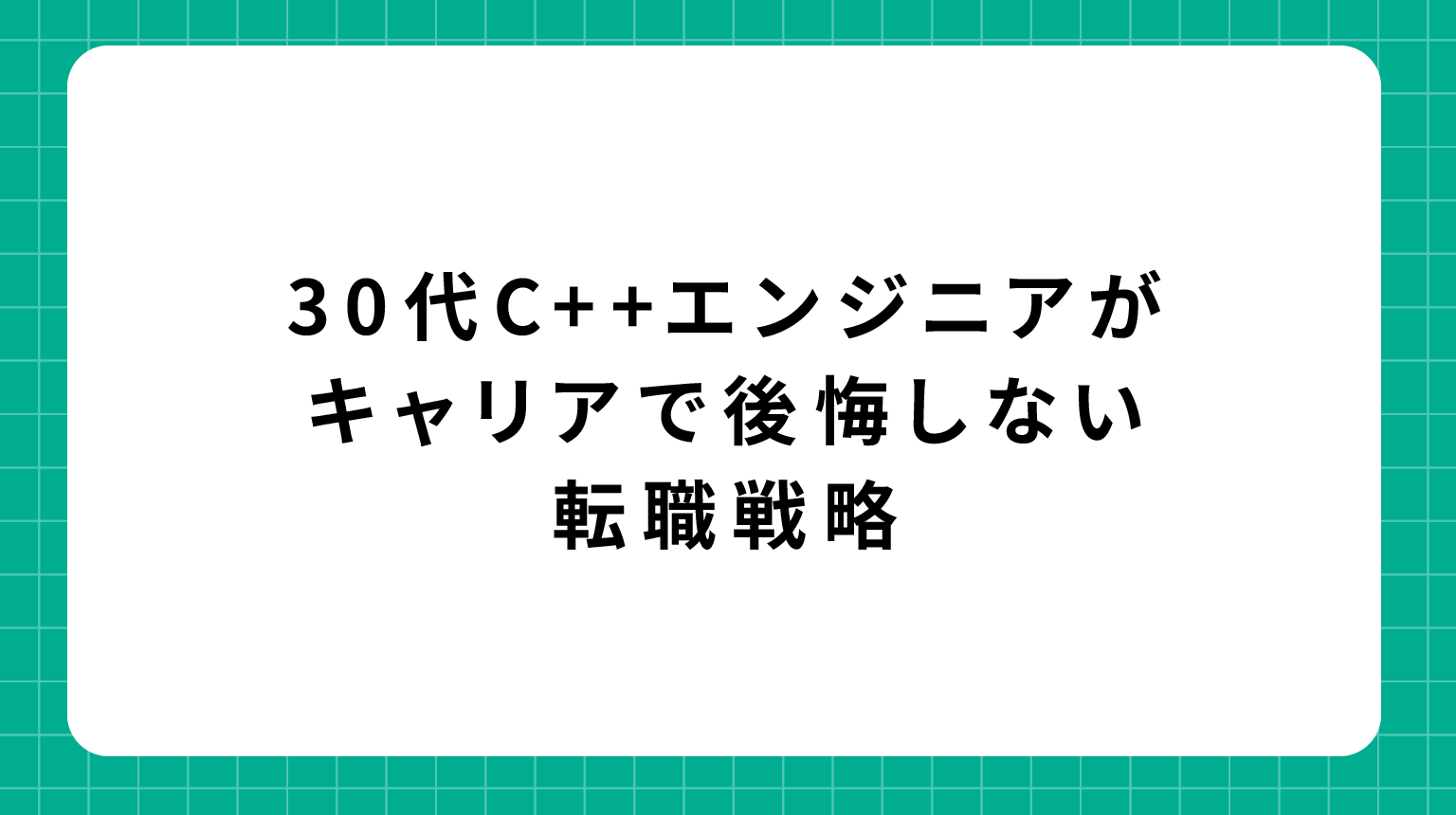 30代C++エンジニアがキャリアで後悔しない転職戦略