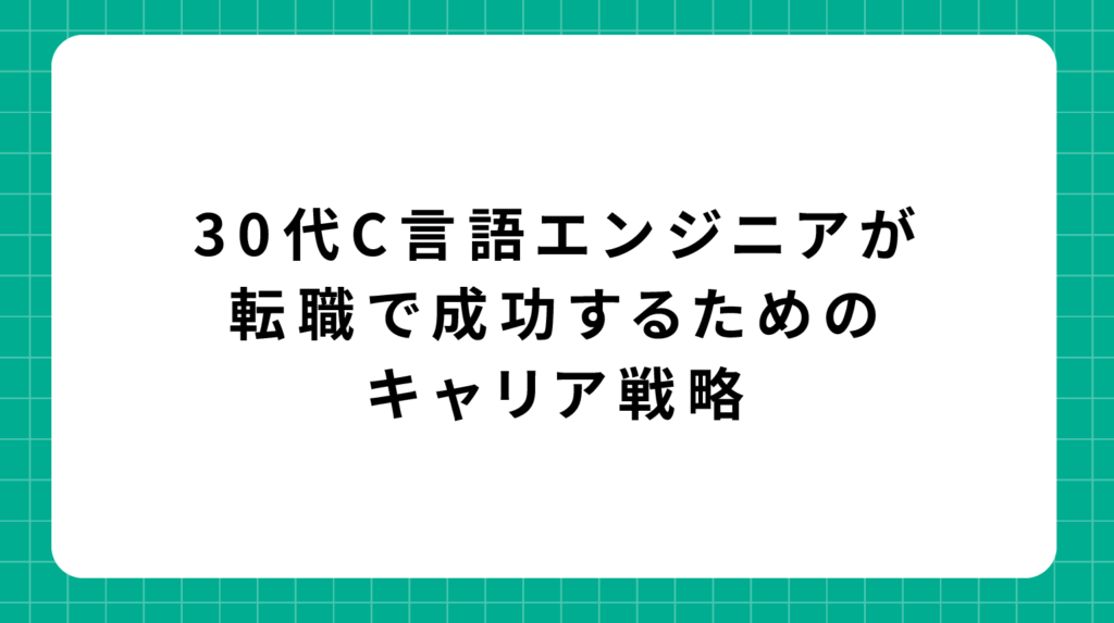 30代C言語エンジニアが転職で成功するためのキャリア戦略