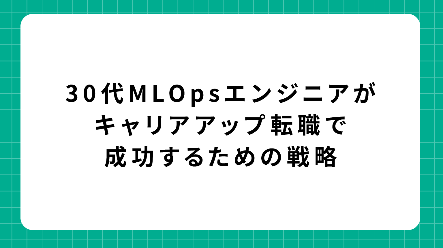 30代MLOpsエンジニアがキャリアアップ転職で成功するための戦略