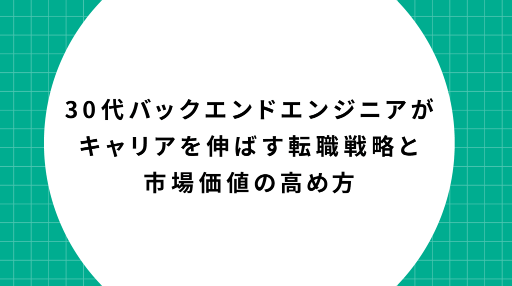 30代バックエンドエンジニアがキャリアを伸ばす転職戦略と市場価値の高め方