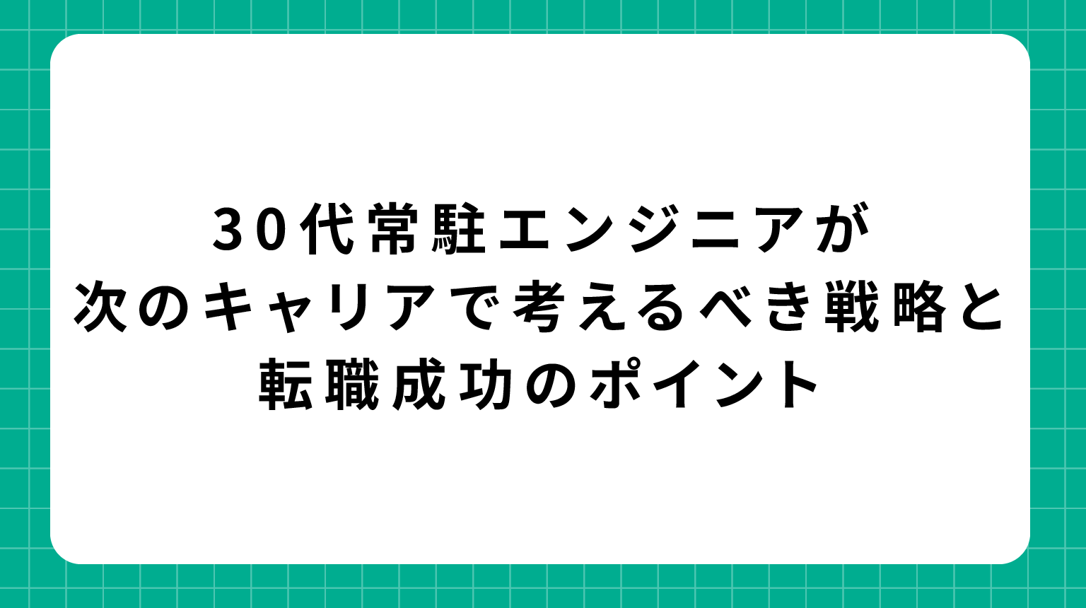 30代常駐エンジニアが次のキャリアで考えるべき戦略と転職成功のポイント