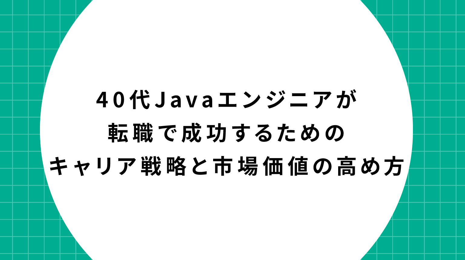 40代Javaエンジニアが転職で成功するためのキャリア戦略と市場価値の高め方