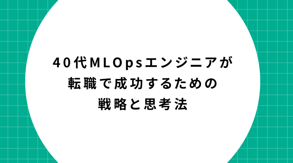 40代MLOpsエンジニアが転職で成功するための戦略と思考法