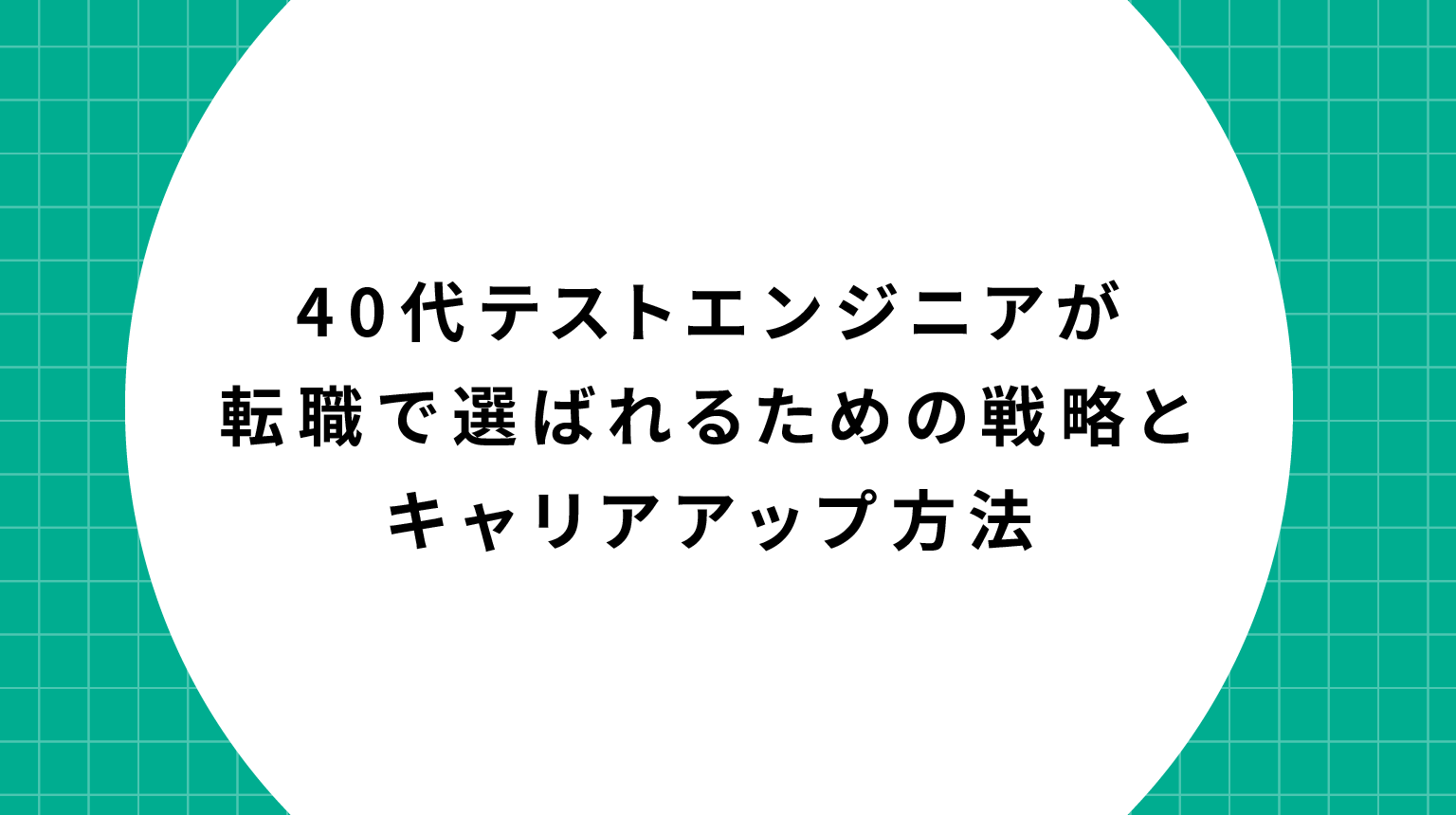 40代テストエンジニアが転職で選ばれるための戦略とキャリアアップ方法