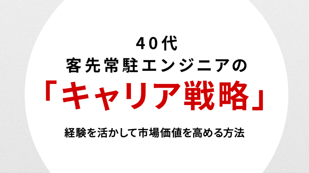 40代客先常駐エンジニアの転職戦略｜経験を活かして市場価値を高める方法