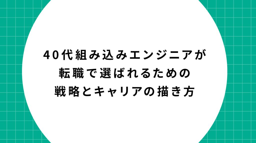 40代組み込みエンジニアが転職で選ばれるための戦略とキャリアの描き方