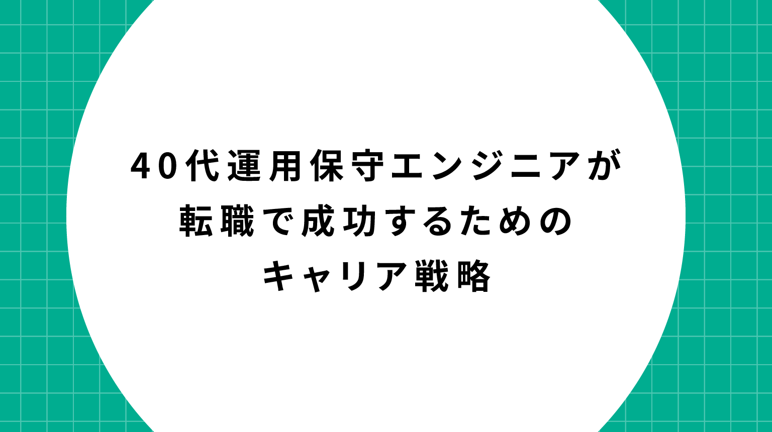 40代運用保守エンジニアが転職で成功するためのキャリア戦略