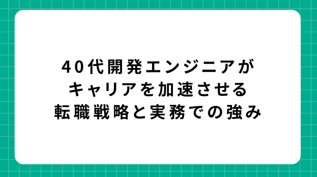 40代開発エンジニアがキャリアを加速させる転職戦略と実務での強み
