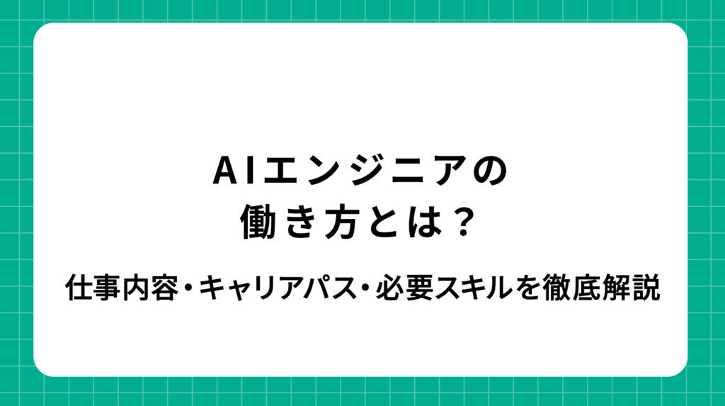 AIエンジニアの働き方とは？仕事内容・キャリアパス・必要スキルを徹底解説