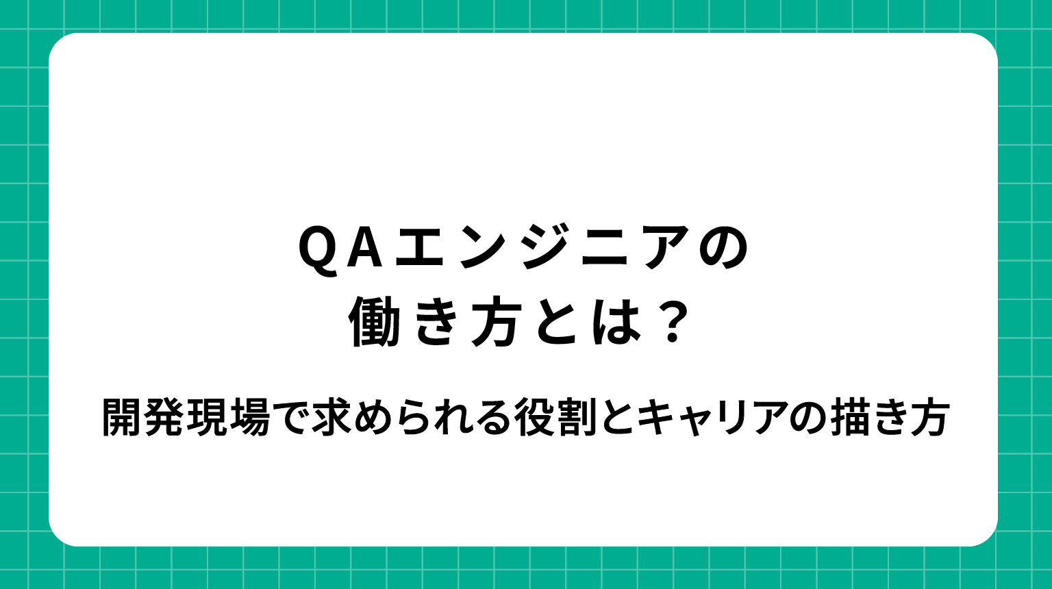 QAエンジニアの働き方とは？開発現場で求められる役割とキャリアの描き方