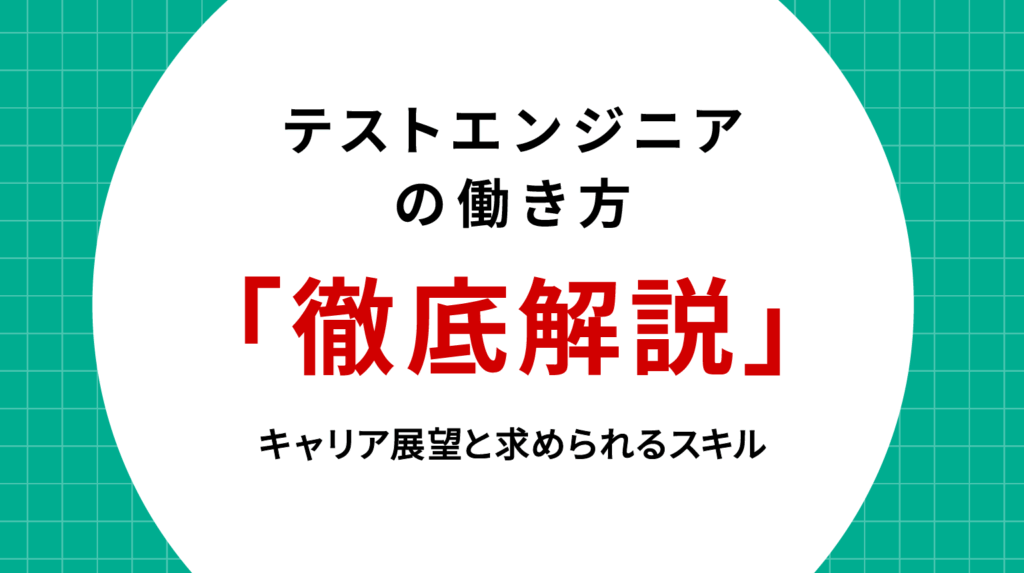 テストエンジニアの働き方を徹底解説｜キャリア展望と求められるスキル