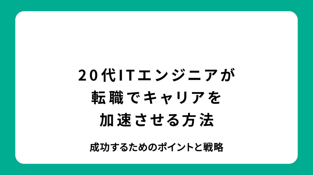 20代ITエンジニアが転職でキャリアを加速させる方法｜成功するためのポイントと戦略