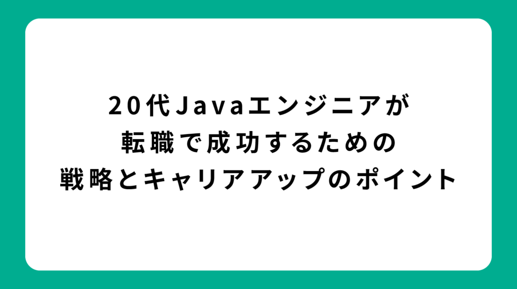 20代Javaエンジニアが転職で成功するための戦略とキャリアアップのポイント